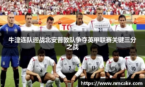 牛津连队迎战北安普敦队争夺英甲联赛关键三分之战