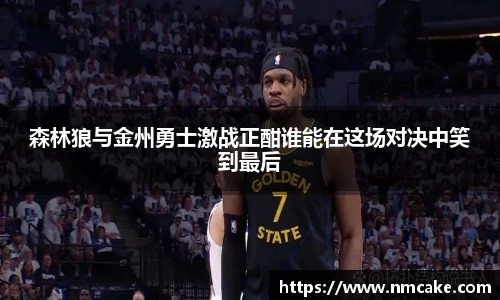森林狼与金州勇士激战正酣谁能在这场对决中笑到最后