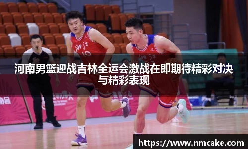 河南男篮迎战吉林全运会激战在即期待精彩对决与精彩表现