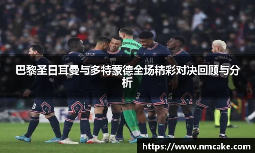 巴黎圣日耳曼与多特蒙德全场精彩对决回顾与分析