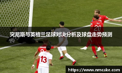 突尼斯与英格兰足球对决分析及球盘走势预测